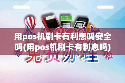 用pos机刷卡有利息吗安全吗(用pos机刷卡有利息吗)
