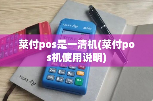 莱付pos是一清机(莱付pos机使用说明)