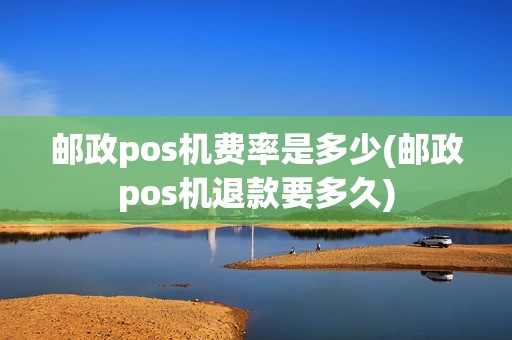 邮政pos机费率是多少(邮政pos机退款要多久)