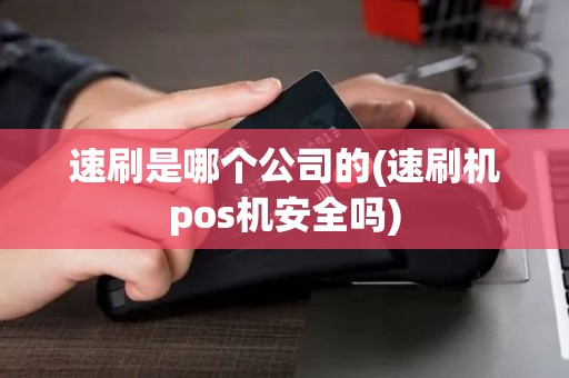 速刷是哪个公司的(速刷机pos机安全吗)