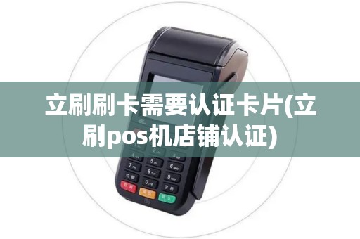 立刷刷卡需要认证卡片(立刷pos机店铺认证)