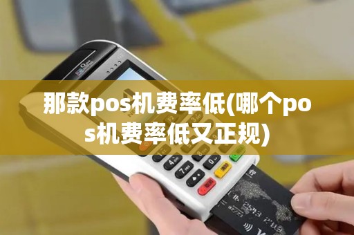 那款pos机费率低(哪个pos机费率低又正规)