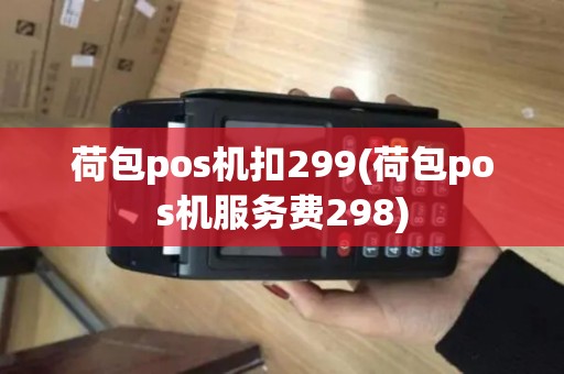 荷包pos机扣299(荷包pos机服务费298)
