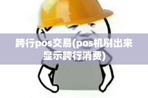 跨行pos交易(pos机刷出来显示跨行消费)