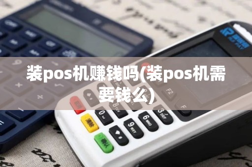 装pos机赚钱吗(装pos机需要钱么)