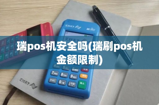 瑞pos机安全吗(瑞刷pos机金额限制)