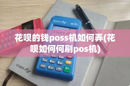 花呗的钱poss机如何弄(花呗如何何刷pos机)