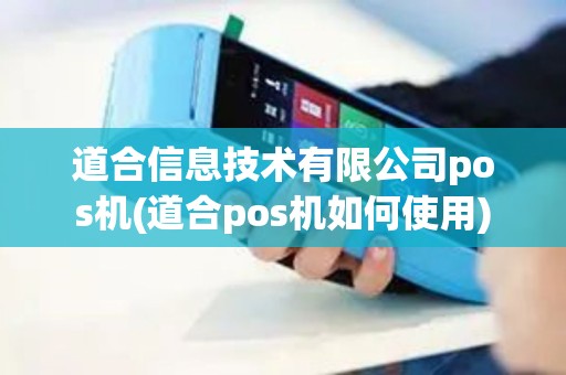 道合信息技术有限公司pos机(道合pos机如何使用)