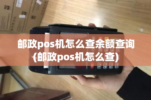 邮政pos机怎么查余额查询(邮政pos机怎么查)