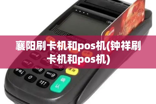 襄阳刷卡机和pos机(钟祥刷卡机和pos机)