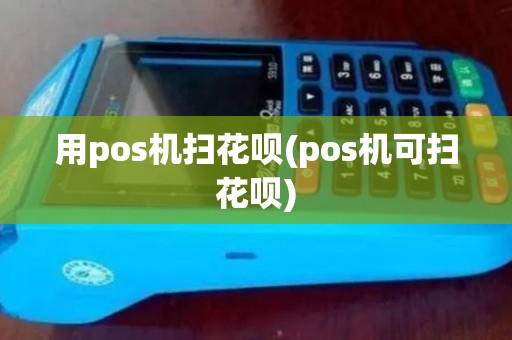 用pos机扫花呗(pos机可扫花呗)