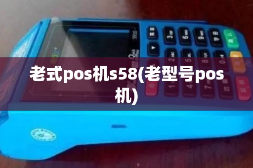 老式pos机s58(老型号pos机)