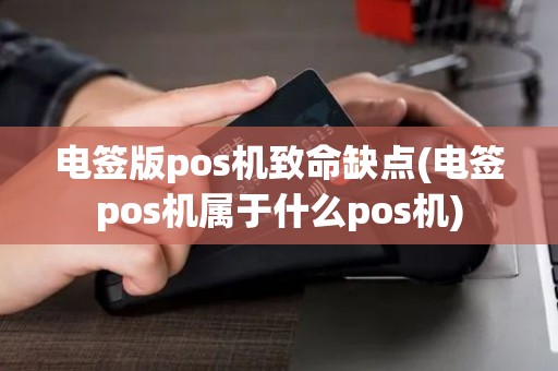 电签版pos机致命缺点(电签pos机属于什么pos机)