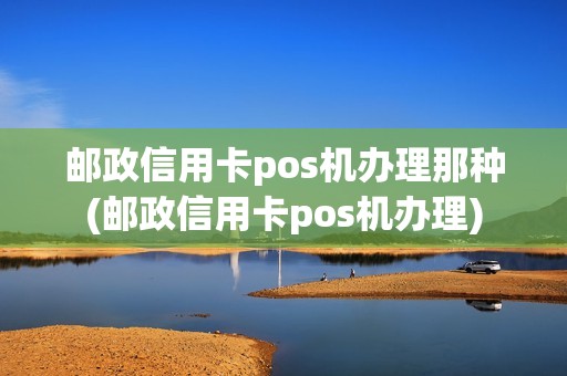 邮政信用卡pos机办理那种(邮政信用卡pos机办理)