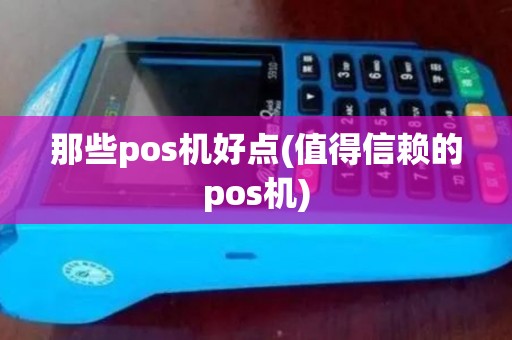 那些pos机好点(值得信赖的pos机)