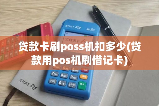 贷款卡刷poss机扣多少(贷款用pos机刷借记卡)