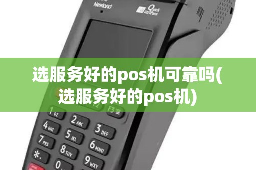 选服务好的pos机可靠吗(选服务好的pos机)