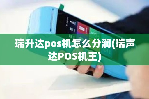 瑞升达pos机怎么分润(瑞声达POS机王)