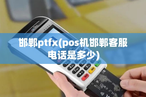 邯郸ptfx(pos机邯郸客服电话是多少)