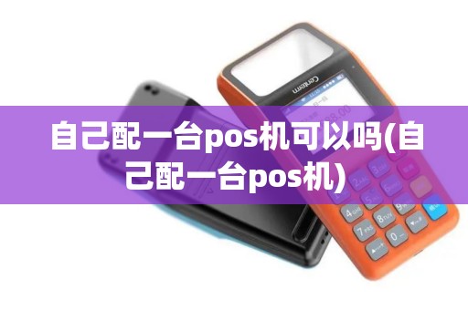 自己配一台pos机可以吗(自己配一台pos机)