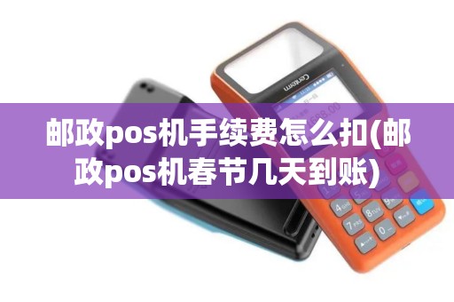 邮政pos机手续费怎么扣(邮政pos机春节几天到账)
