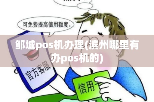 邹城pos机办理(滨州哪里有办pos机的)