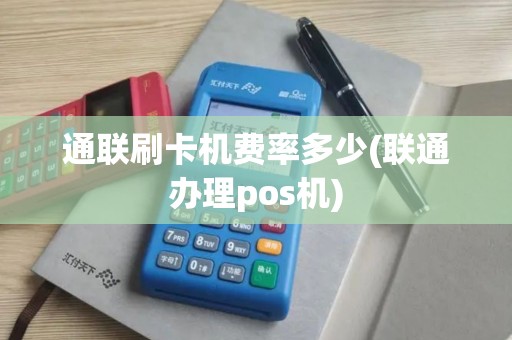 通联刷卡机费率多少(联通办理pos机)