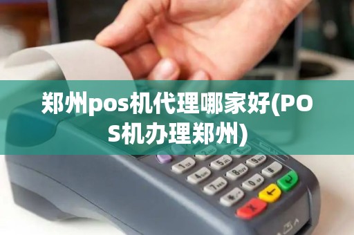 郑州pos机代理哪家好(POS机办理郑州)
