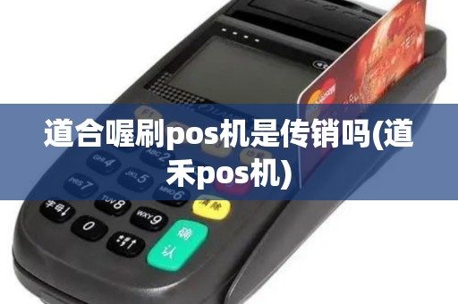道合喔刷pos机是传销吗(道禾pos机)