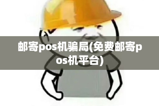 邮寄pos机骗局(免费邮寄pos机平台)