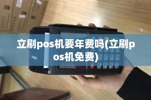 立刷pos机要年费吗(立刷pos机免费)