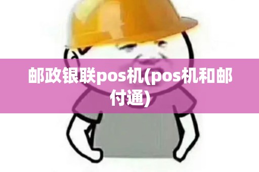 邮政银联pos机(pos机和邮付通)