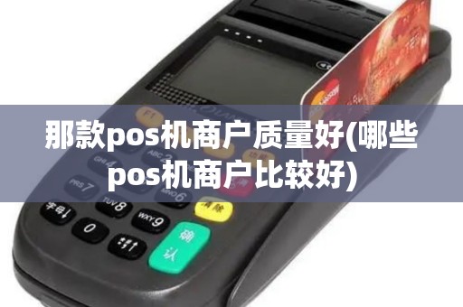 那款pos机商户质量好(哪些pos机商户比较好)