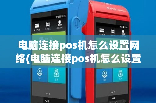 电脑连接pos机怎么设置网络(电脑连接pos机怎么设置)