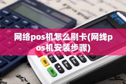 网络pos机怎么刷卡(网线pos机安装步骤)