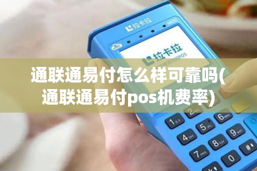 通联通易付怎么样可靠吗(通联通易付pos机费率)