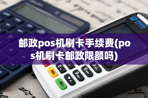 邮政pos机刷卡手续费(pos机刷卡邮政限额吗) 邮政pos机刷卡手续费(pos机刷卡邮政限额吗)