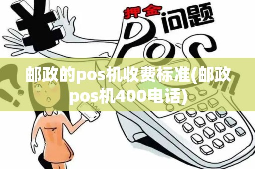 邮政的pos机收费标准(邮政pos机400电话) 邮政的pos机收费标准(邮政pos机400电话)