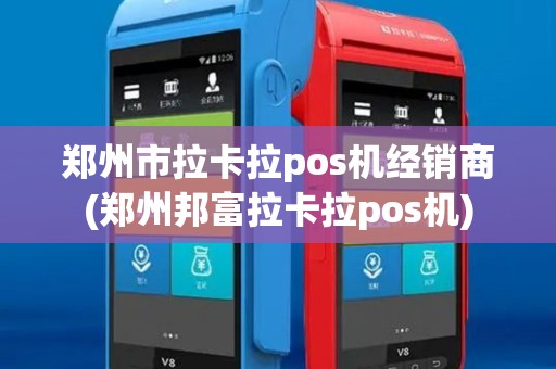 郑州市拉卡拉pos机经销商(郑州邦富拉卡拉pos机) 郑州市拉卡拉pos机经销商(郑州邦富拉卡拉pos机)