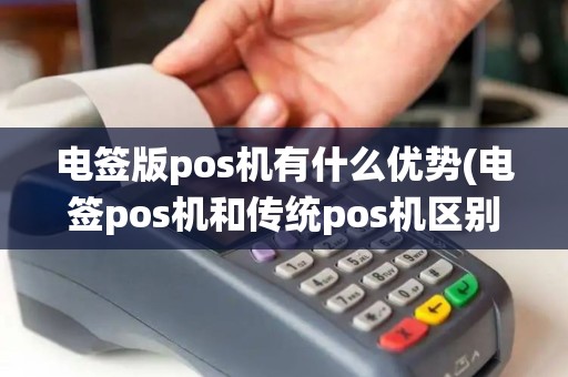 电签版pos机有什么优势(电签pos机和传统pos机区别)