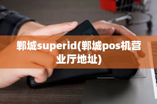 郸城superid(郸城pos机营业厅地址)