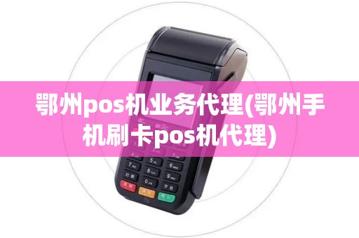 鄂州pos机业务代理(鄂州手机刷卡pos机代理) 鄂州pos机业务代理(鄂州手机刷卡pos机代理)