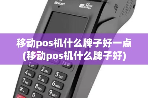 移动pos机什么牌子好一点(移动pos机什么牌子好) 移动pos机什么牌子好一点(移动pos机什么牌子好)
