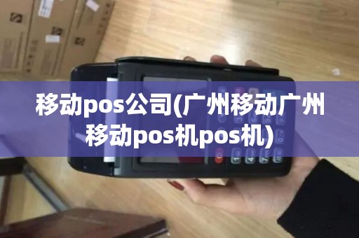 移动pos公司(广州移动广州移动pos机pos机) 移动pos公司(广州移动广州移动pos机pos机)