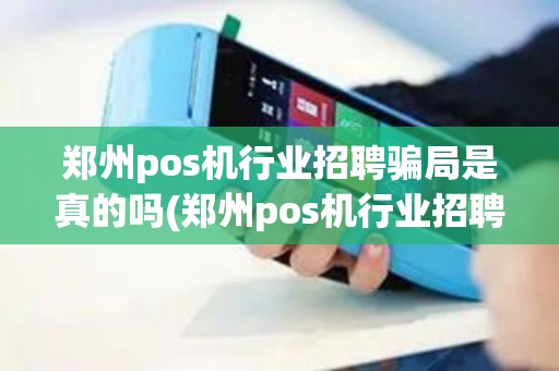 郑州pos机行业招聘骗局是真的吗(郑州pos机行业招聘骗局)
