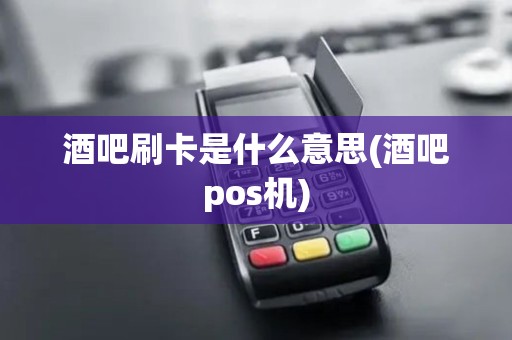 酒吧刷卡是什么意思(酒吧pos机) 酒吧刷卡是什么意思(酒吧pos机)