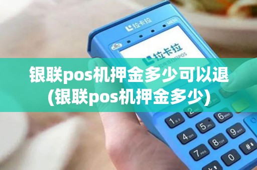 银联pos机押金多少可以退(银联pos机押金多少) 银联pos机押金多少可以退(银联pos机押金多少)