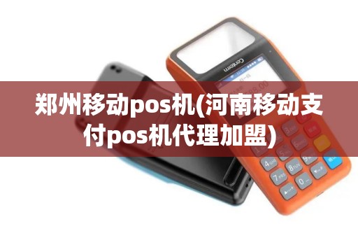 郑州移动pos机(河南移动支付pos机代理加盟) 郑州移动pos机(河南移动支付pos机代理加盟)