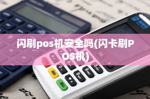 闪刷pos机安全吗(闪卡刷POS机) 闪刷pos机安全吗(闪卡刷POS机)