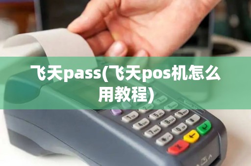 飞天pass(飞天pos机怎么用教程)